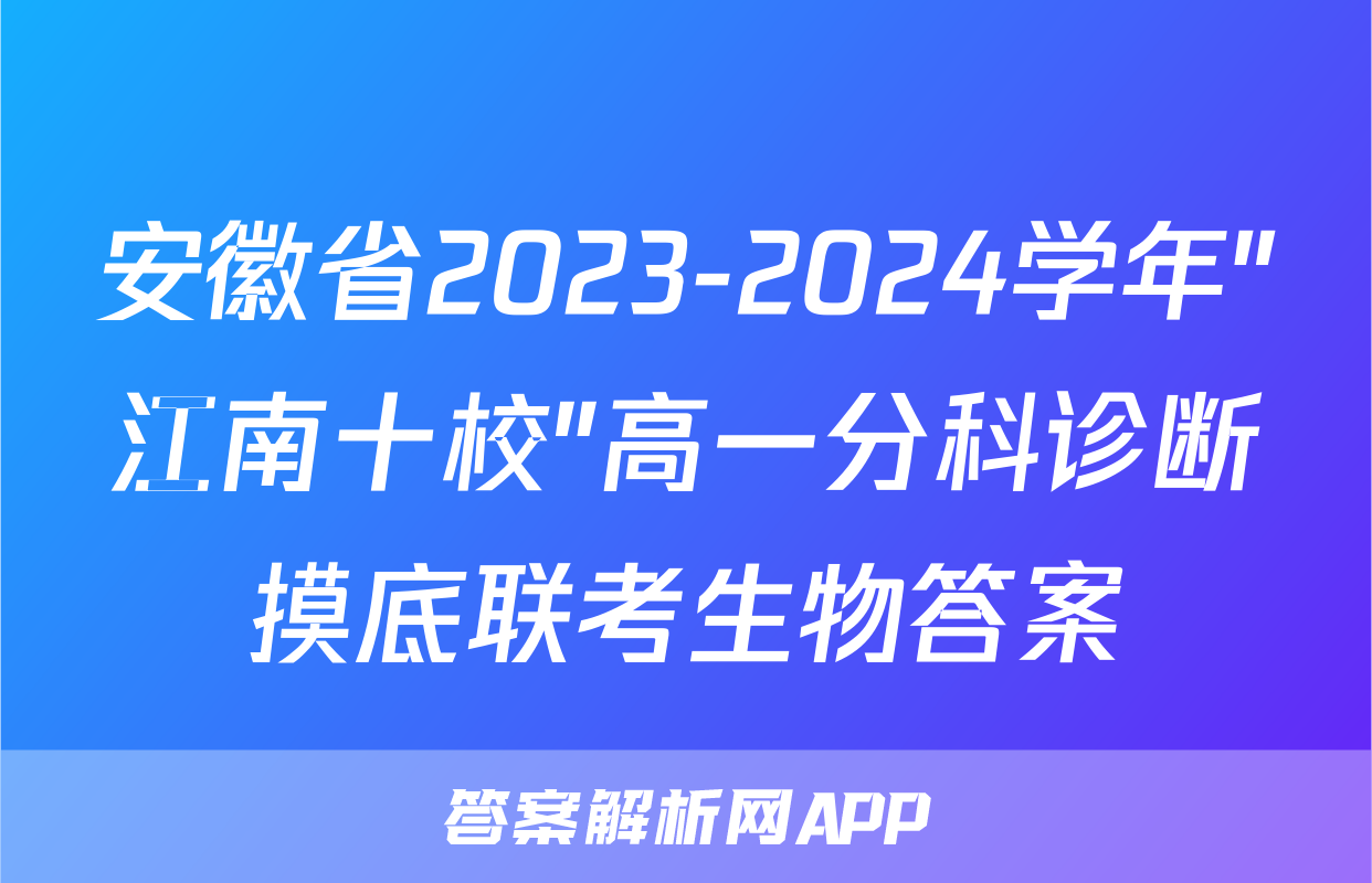 安徽省2023-2024学年"江南十校"高一分科诊断摸底联考生物答案